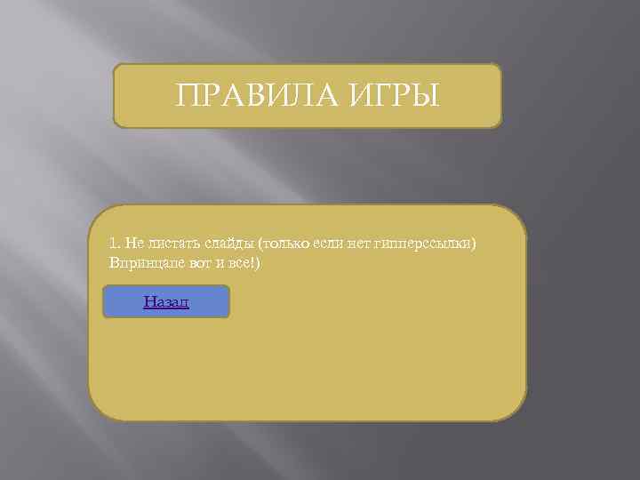 ПРАВИЛА ИГРЫ 1. Не листать слайды (только если нет гипперссылки) Впринцапе вот и все!)