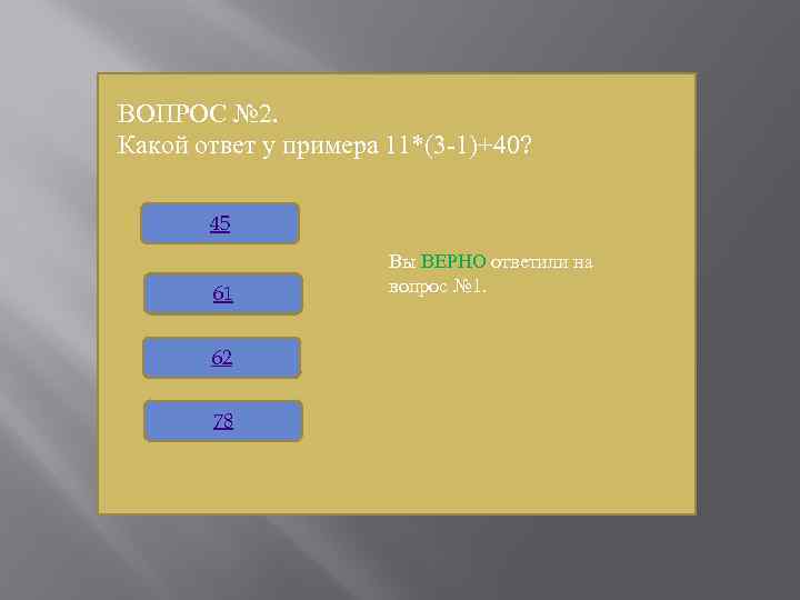 ВОПРОС № 2. Какой ответ у примера 11*(3 -1)+40? 45 61 62 78 Вы