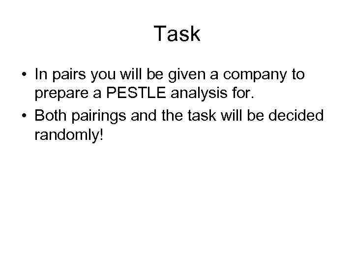 Task • In pairs you will be given a company to prepare a PESTLE