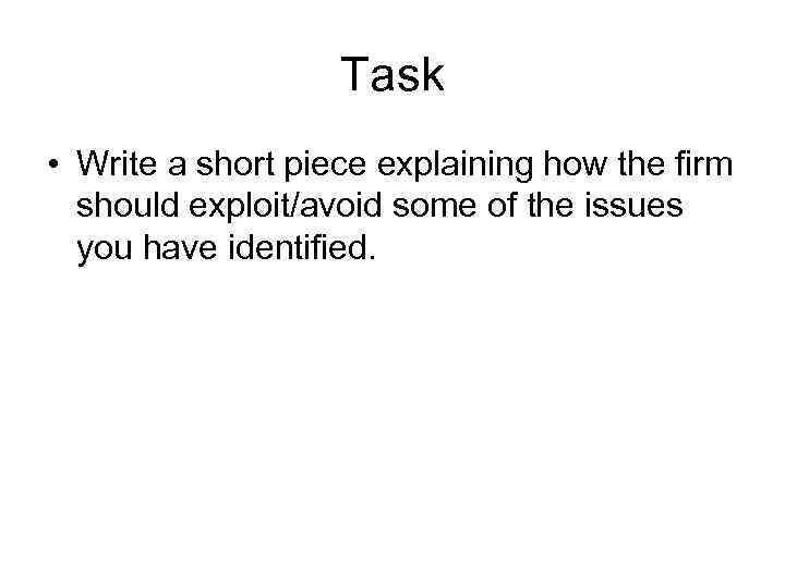 Task • Write a short piece explaining how the firm should exploit/avoid some of