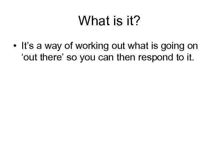 What is it? • It’s a way of working out what is going on