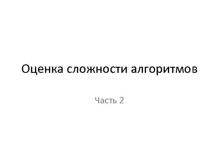 Оценка сложности алгоритмов Часть 2 