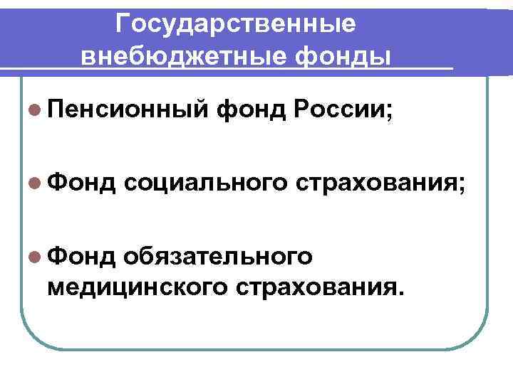 Государственные внебюджетные фонды l Пенсионный l Фонд фонд России; социального страхования; обязательного медицинского страхования.