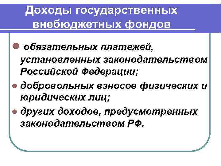 Доходы государственных внебюджетных фондов l обязательных платежей, установленных законодательством Российской Федерации; l добровольных взносов