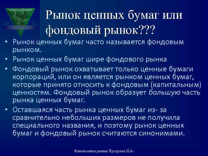 Рынок ценных бумаг или фондовый рынок? ? ? • Рынок ценных бумаг часто называется