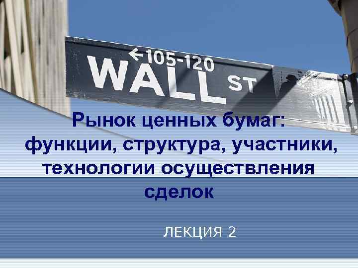 Рынок ценных бумаг: функции, структура, участники, технологии осуществления сделок ЛЕКЦИЯ 2 