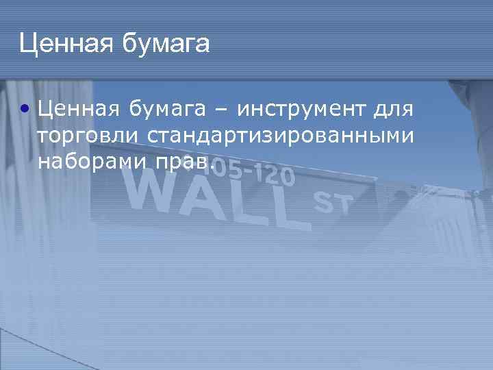 Ценная бумага • Ценная бумага – инструмент для торговли стандартизированными наборами прав. 