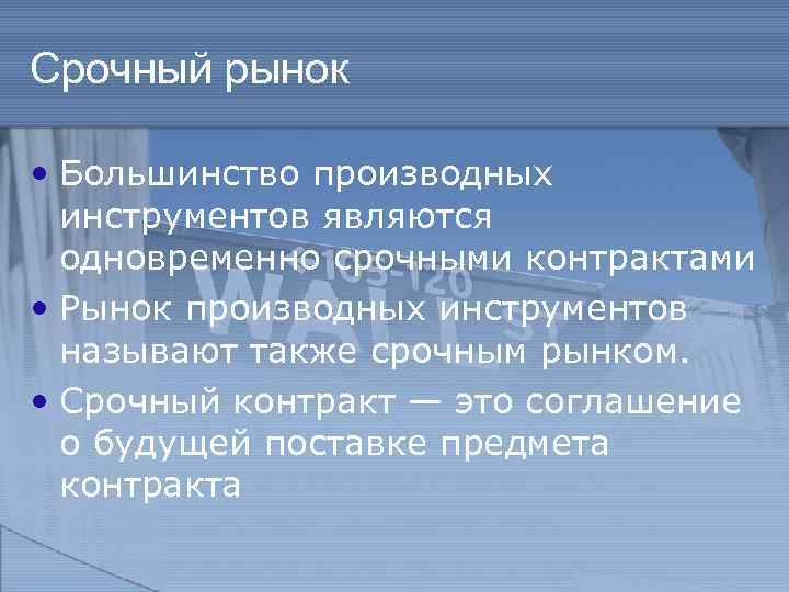 Срочный рынок • Большинство производных инструментов являются одновременно срочными контрактами • Рынок производных инструментов