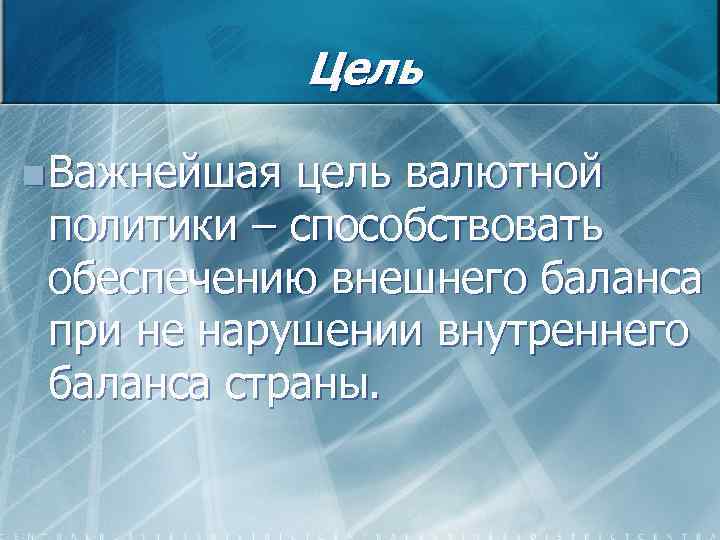 Цель n Важнейшая цель валютной политики – способствовать обеспечению внешнего баланса при не нарушении