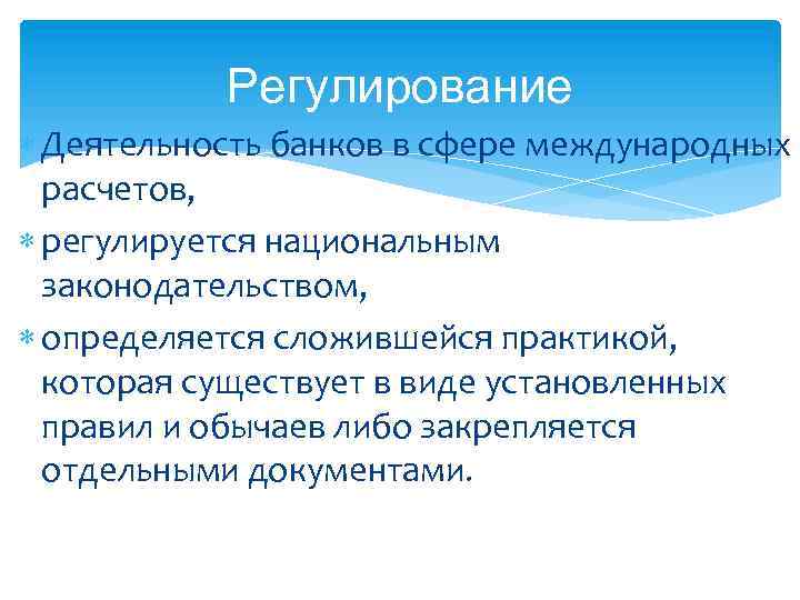 Регулирование Деятельность банков в сфере международных расчетов, регулируется национальным законодательством, определяется сложившейся практикой, которая