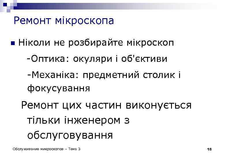 Ремонт мікроскопа n Ніколи не розбирайте мікроскоп -Оптика: окуляри і об'єктиви -Механіка: предметний столик