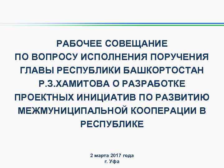 РАБОЧЕЕ СОВЕЩАНИЕ ПО ВОПРОСУ ИСПОЛНЕНИЯ ПОРУЧЕНИЯ ГЛАВЫ РЕСПУБЛИКИ БАШКОРТОСТАН Р. З. ХАМИТОВА О РАЗРАБОТКЕ
