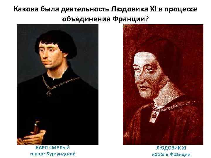 Какова была деятельность Людовика XI в процессе объединения Франции? Франции КАРЛ СМЕЛЫЙ герцог Бургундский