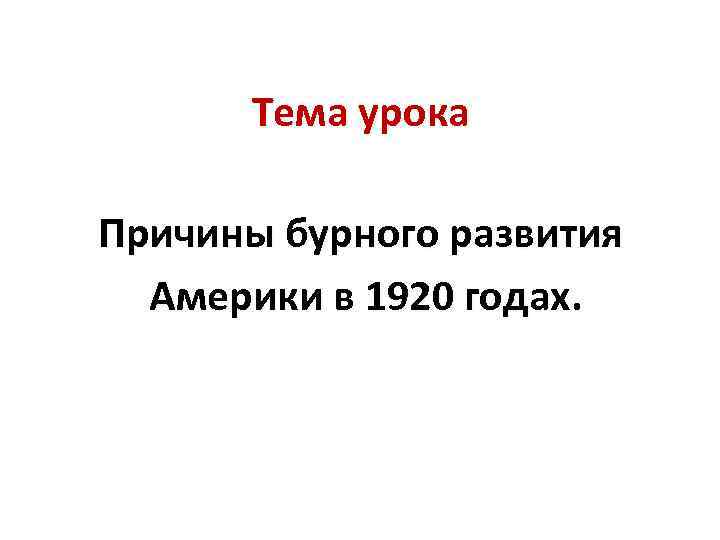 Тема урока Причины бурного развития Америки в 1920 годах. 