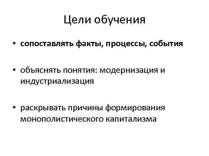 Цели обучения • сопоставлять факты, процессы, события • объяснять понятия: модернизация и индустриализация •