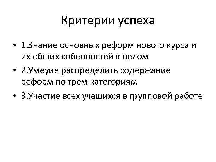 Критерии успеха • 1. Знание основных реформ нового курса и их общих собенностей в