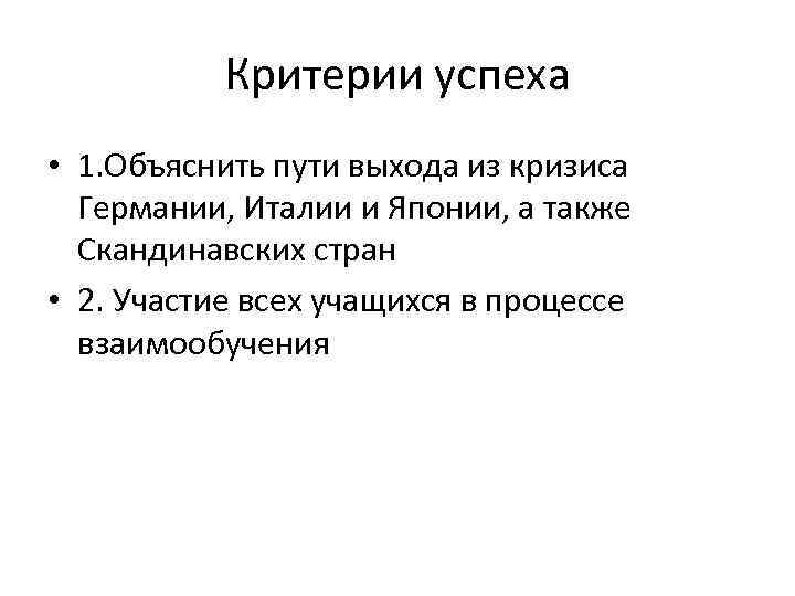 Критерии успеха • 1. Объяснить пути выхода из кризиса Германии, Италии и Японии, а