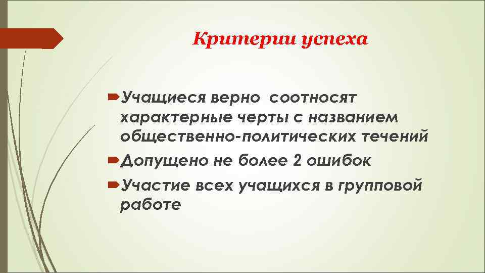 Критерии успеха Учащиеся верно соотносят характерные черты с названием общественно-политических течений Допущено не более