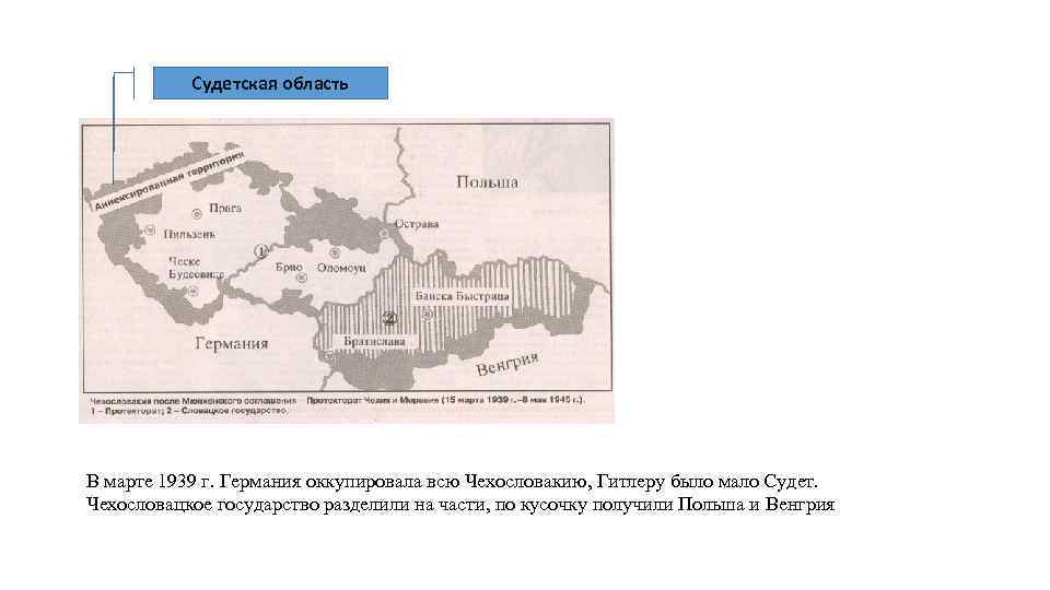 Судетская область В марте 1939 г. Германия оккупировала всю Чехословакию, Гитлеру было мало Судет.