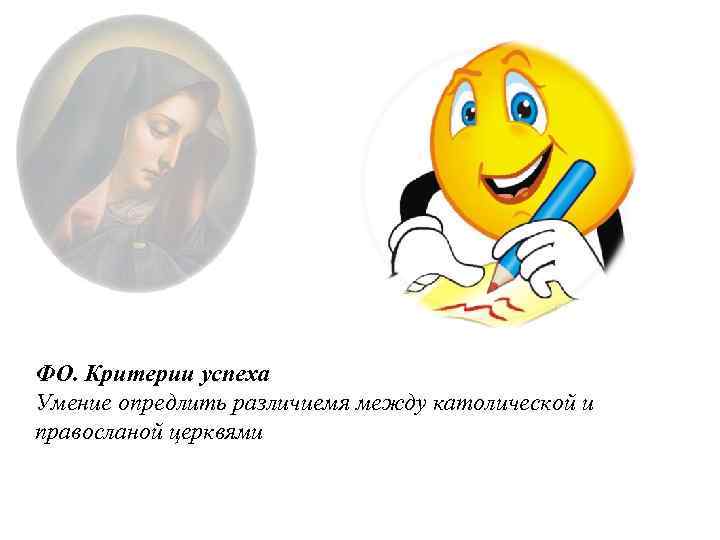 ФО. Критерии успеха Умение опредлить различиемя между католической и правосланой церквями 