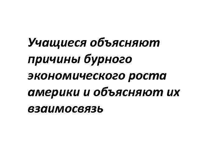 Учащиеся объясняют причины бурного экономического роста америки и объясняют их взаимосвязь 