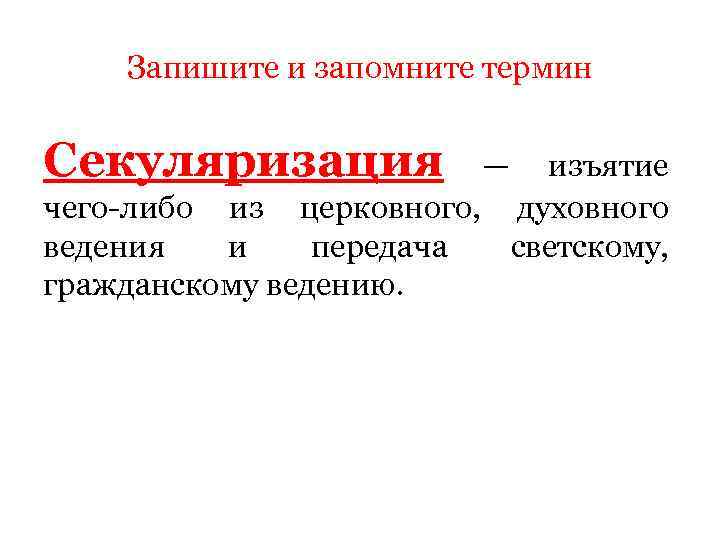 Запишите и запомните термин Секуляризация — изъятие чего-либо из церковного, духовного ведения и передача
