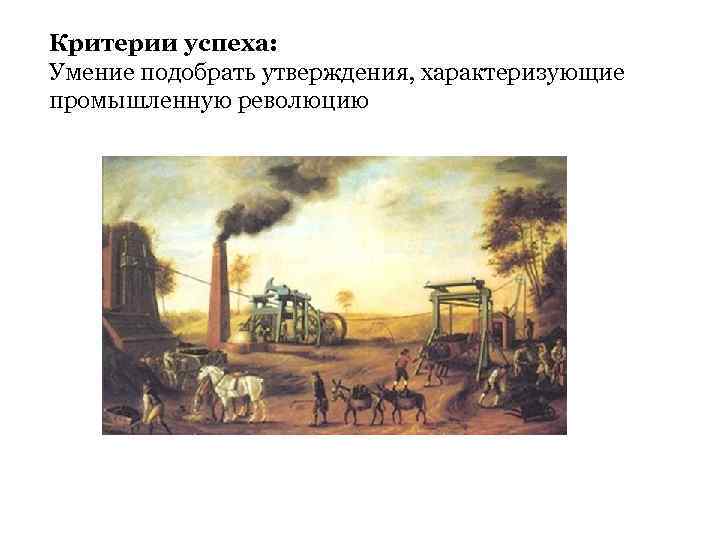 Критерии успеха: Умение подобрать утверждения, характеризующие промышленную революцию 