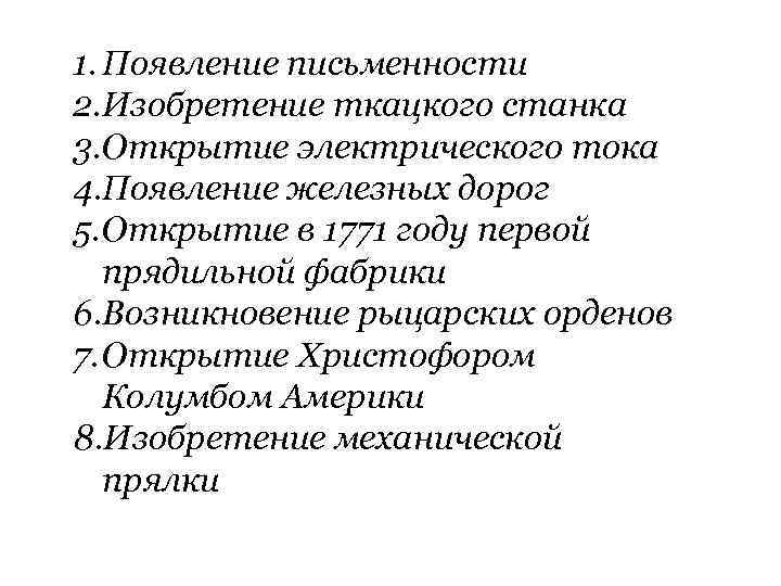 1. Появление письменности 2. Изобретение ткацкого станка 3. Открытие электрического тока 4. Появление железных