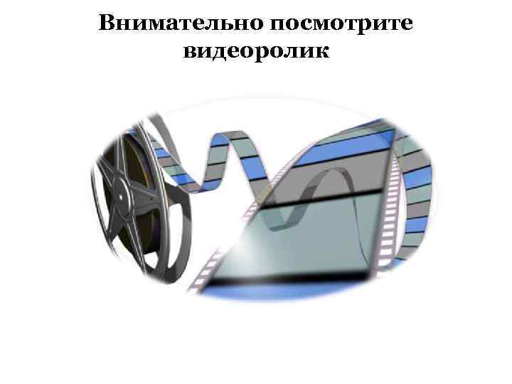Внимательно посмотрите видеоролик 