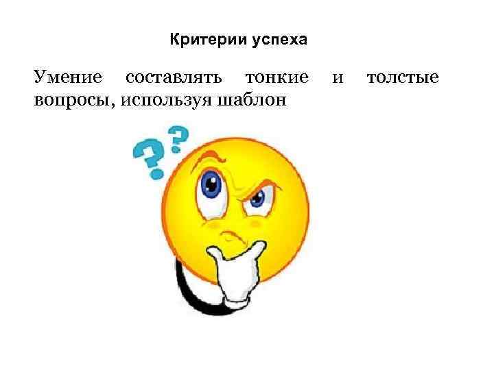 Критерии успеха Умение составлять тонкие вопросы, используя шаблон и толстые 