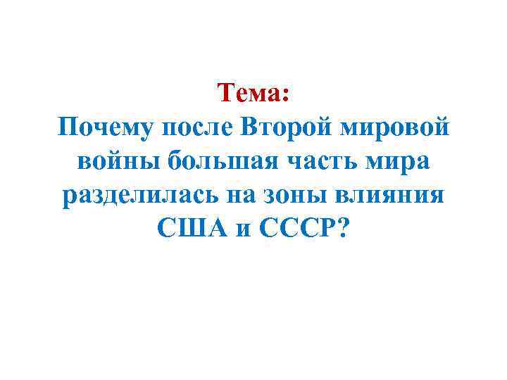 Тема: Почему после Второй мировой войны большая часть мира разделилась на зоны влияния США