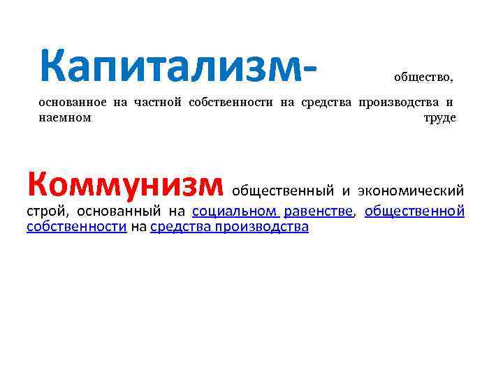 Капитализм- общество, основанное на частной собственности на средства производства и наемном труде Коммунизм общественный