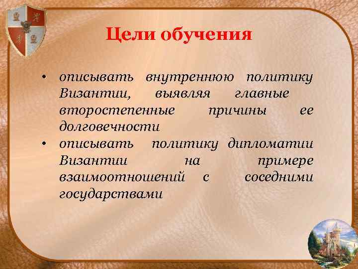 Цели обучения • описывать внутреннюю политику Византии, выявляя главные второстепенные причины ее долговечности •