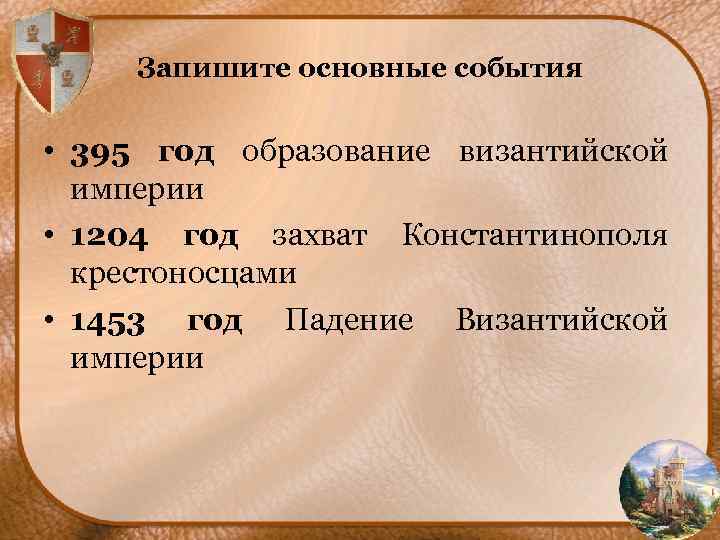 Запишите основные события • 395 год образование византийской империи • 1204 год захват Константинополя