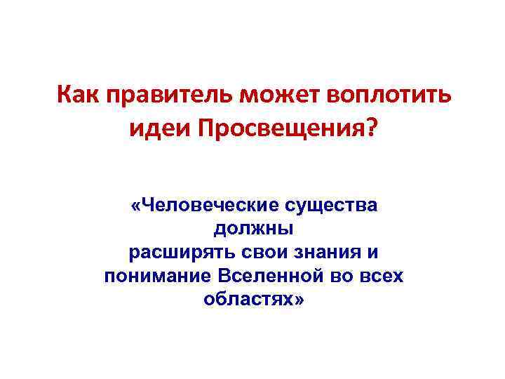 Как правитель может воплотить идеи Просвещения? «Человеческие существа должны расширять свои знания и понимание