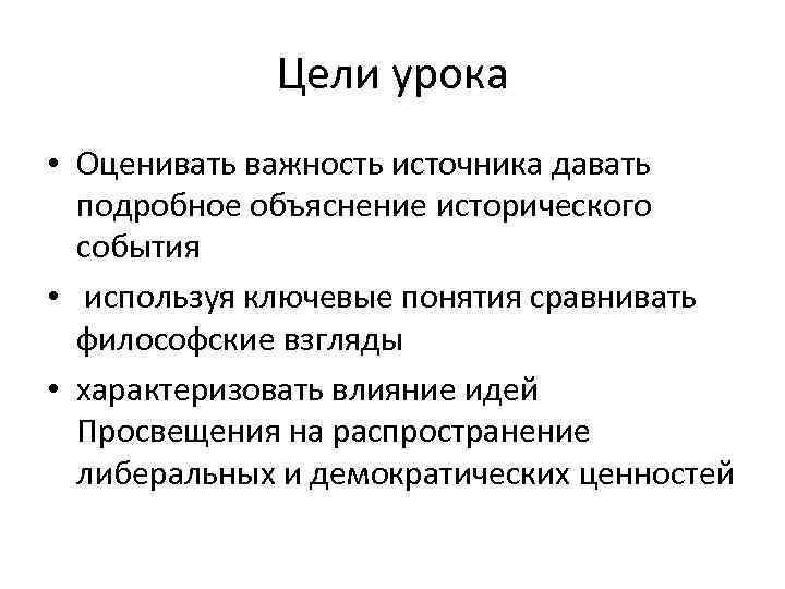 Цели урока • Оценивать важность источника давать подробное объяснение исторического события • используя ключевые