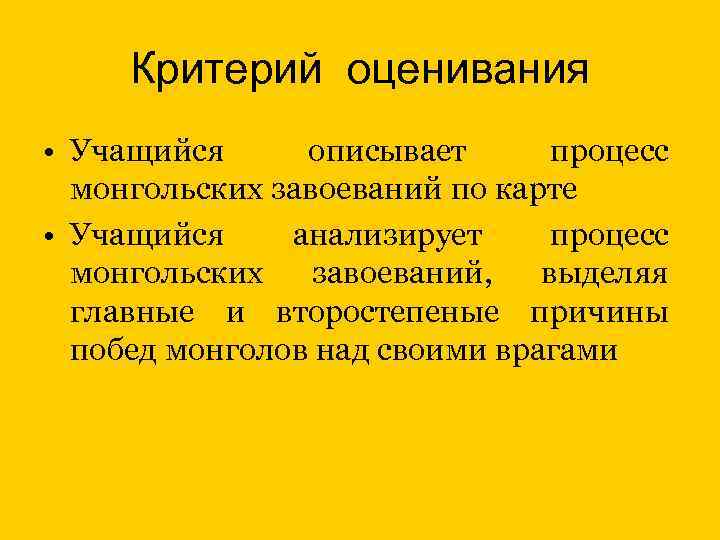 Критерий оценивания • Учащийся описывает процесс монгольских завоеваний по карте • Учащийся анализирует процесс