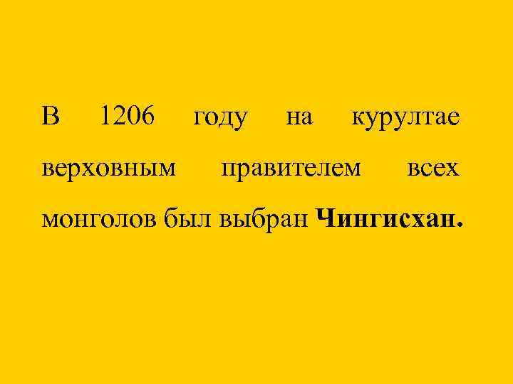 В 1206 верховным году на курултае правителем всех монголов был выбран Чингисхан. 