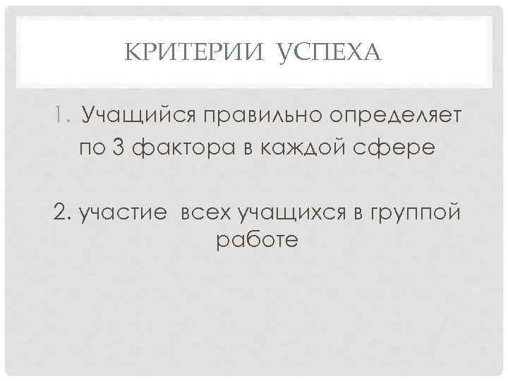 КРИТЕРИИ УСПЕХА 1. Учащийся правильно определяет по 3 фактора в каждой сфере 2. участие