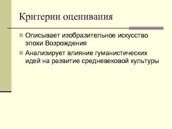 Критерии оценивания n Описывает изобразительное искусство эпохи Возрождения n Анализирует влияние гуманистических идей на