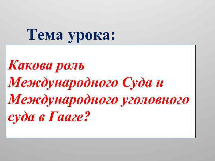 Тема урока: Какова роль Международного Суда и Международного уголовного суда в Гааге? 