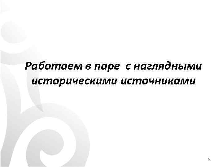 Работаем в паре с наглядными историческими источниками 6 