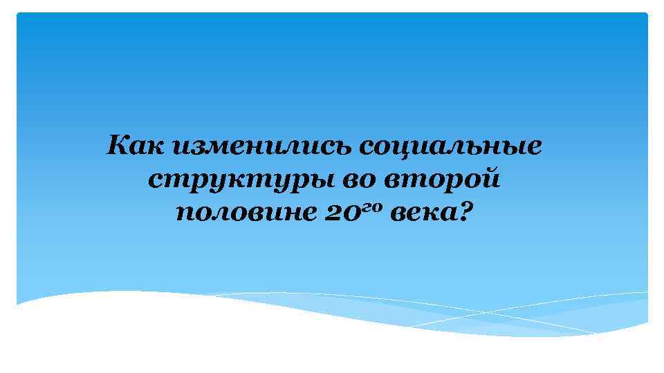 Как изменились социальные структуры во второй половине 20 го века? 