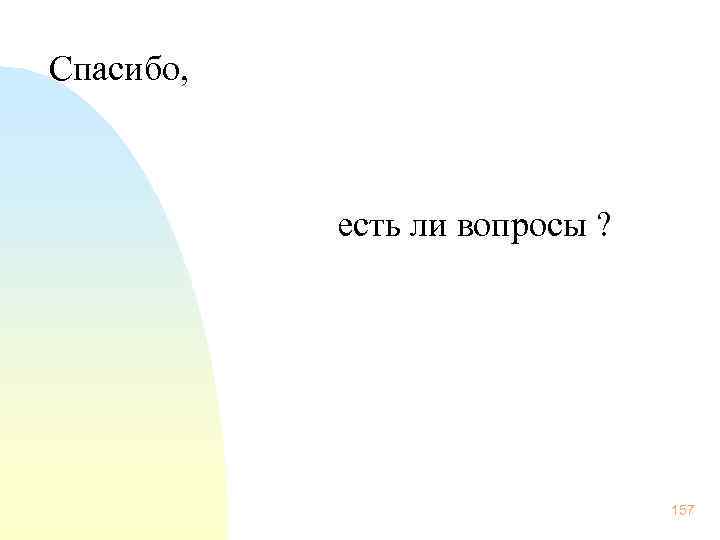 Спасибо, есть ли вопросы ? 157 