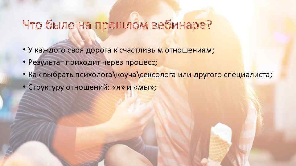 Что было на прошлом вебинаре? • У каждого своя дорога к счастливым отношениям; •