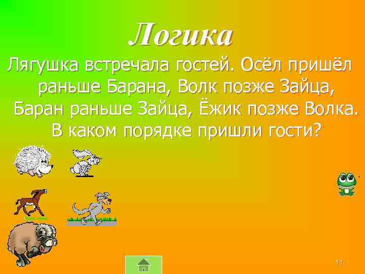 Логика Лягушка встречала гостей. Осёл пришёл раньше Барана, Волк позже Зайца, Баран раньше Зайца,