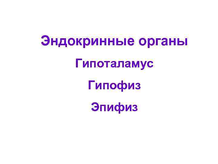 Эндокринные органы Гипоталамус Гипофиз Эпифиз 