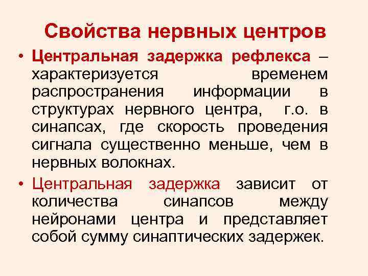 Свойства нервных центров • Центральная задержка рефлекса – характеризуется временем распространения информации в структурах