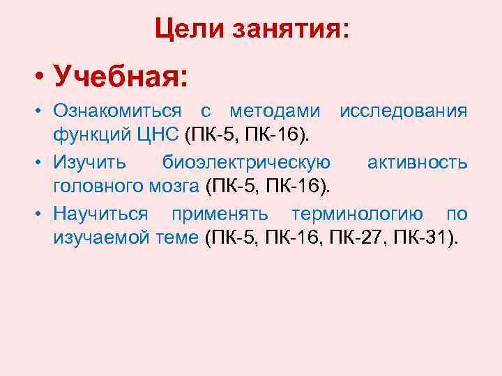 Цели занятия: • Учебная: • Ознакомиться с методами исследования функций ЦНС (ПК-5, ПК-16). •