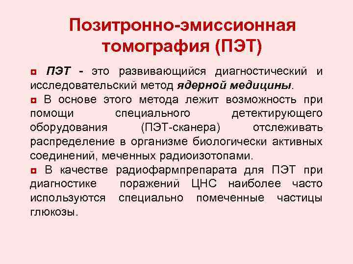 Позитронно-эмиссионная томография (ПЭТ) ◘ ПЭТ - это развивающийся диагностический и исследовательский метод ядерной медицины.